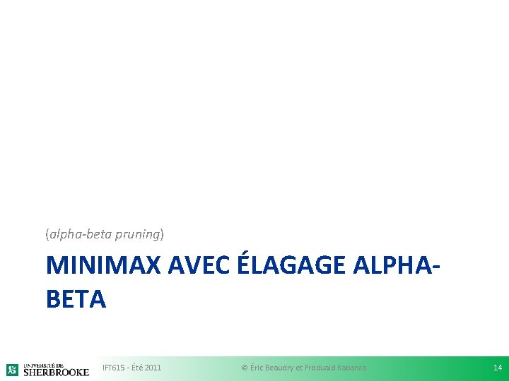 (alpha-beta pruning) MINIMAX AVEC ÉLAGAGE ALPHABETA IFT 615 - Été 2011 © Éric Beaudry (alpha-beta pruning) MINIMAX AVEC ÉLAGAGE ALPHABETA IFT 615 - Été 2011 © Éric Beaudry