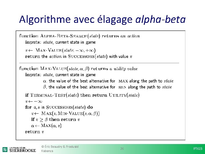 Algorithme avec élagage alpha-beta © Éric Beaudry & Froduald Kabanza 26 IFT 615 Algorithme avec élagage alpha-beta © Éric Beaudry & Froduald Kabanza 26 IFT 615