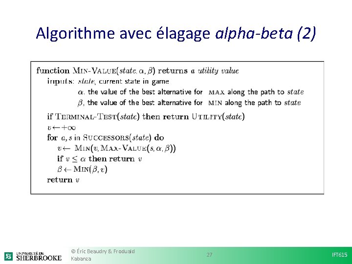 Algorithme avec élagage alpha-beta (2) © Éric Beaudry & Froduald Kabanza 27 IFT 615 Algorithme avec élagage alpha-beta (2) © Éric Beaudry & Froduald Kabanza 27 IFT 615