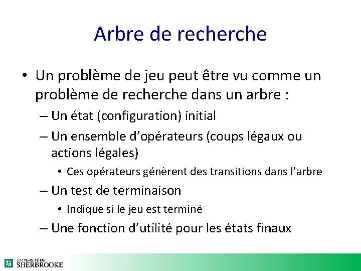 Arbre de recherche • Un problème de jeu peut être vu comme un problème Arbre de recherche • Un problème de jeu peut être vu comme un problème