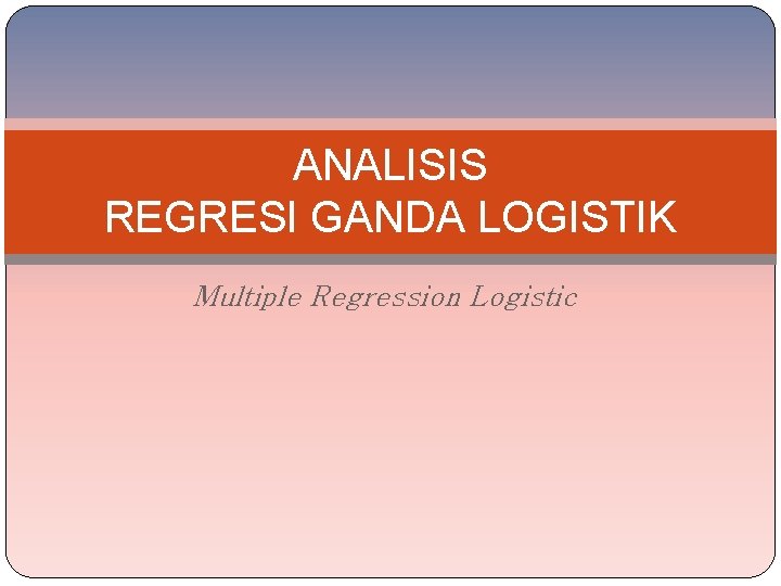 ANALISIS REGRESI GANDA LOGISTIK Multiple Regression Logistic 