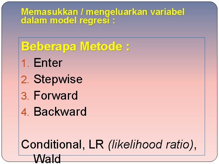 Memasukkan / mengeluarkan variabel dalam model regresi : Beberapa Metode : 1. Enter 2.