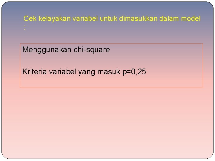 Cek kelayakan variabel untuk dimasukkan dalam model : Menggunakan chi-square Kriteria variabel yang masuk