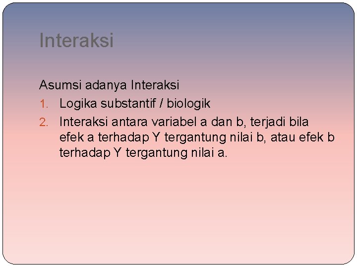 Interaksi Asumsi adanya Interaksi 1. Logika substantif / biologik 2. Interaksi antara variabel a