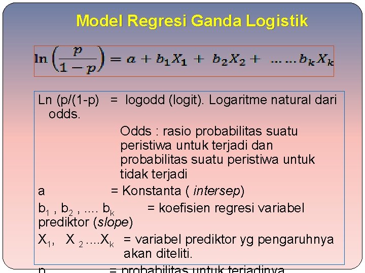Model Regresi Ganda Logistik Ln (p/(1 -p) = logodd (logit). Logaritme natural dari odds.