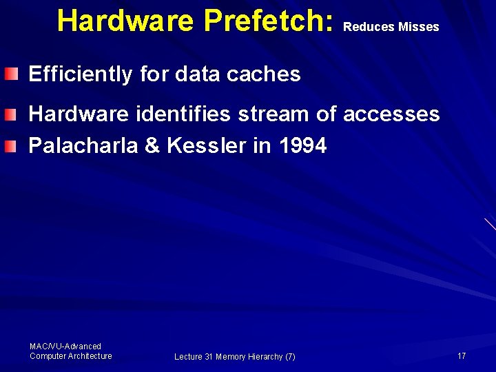 Hardware Prefetch: Reduces Misses Efficiently for data caches Hardware identifies stream of accesses Palacharla