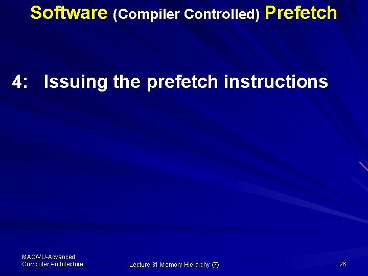 Software (Compiler Controlled) Prefetch 4: Issuing the prefetch instructions MAC/VU-Advanced Computer Architecture Lecture 31