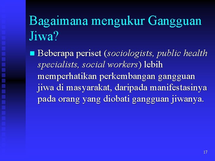 Bagaimana mengukur Gangguan Jiwa? n Beberapa periset (sociologists, public health specialists, social workers) lebih