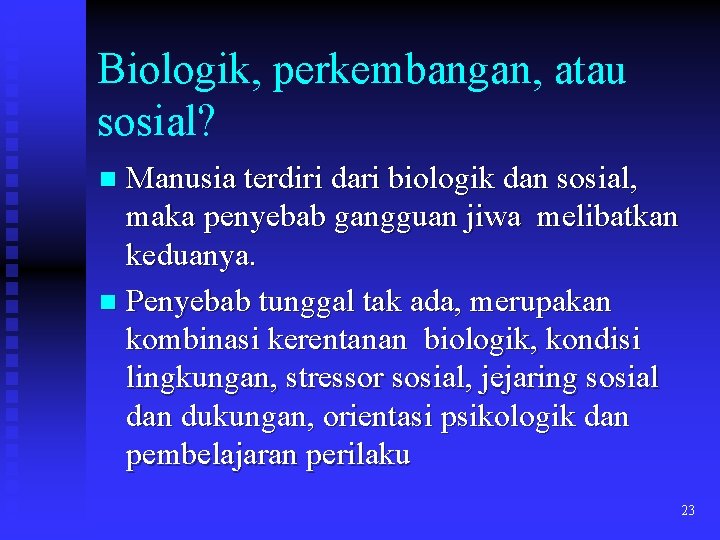 Biologik, perkembangan, atau sosial? Manusia terdiri dari biologik dan sosial, maka penyebab gangguan jiwa