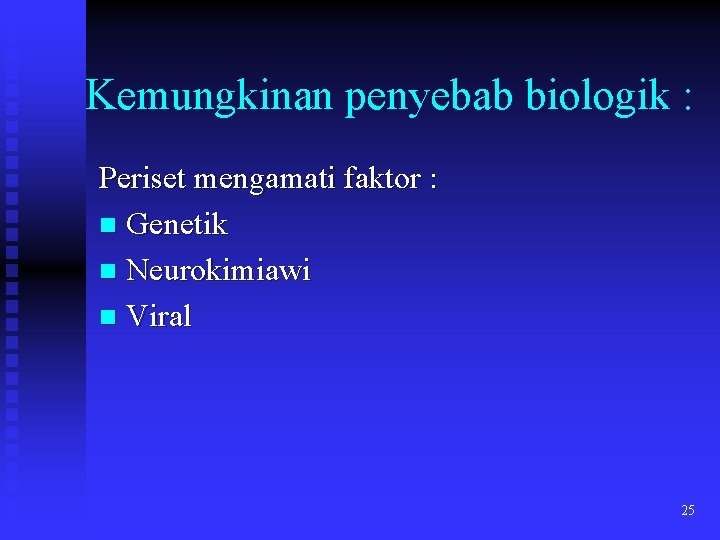 Kemungkinan penyebab biologik : Periset mengamati faktor : n Genetik n Neurokimiawi n Viral