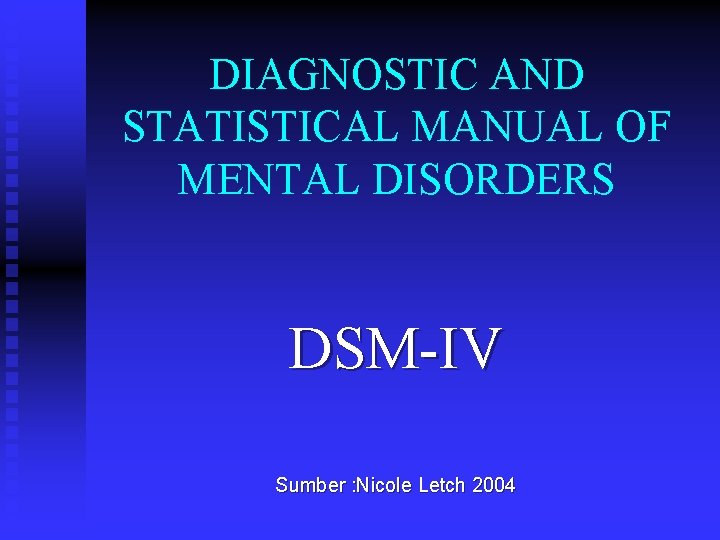 DIAGNOSTIC AND STATISTICAL MANUAL OF MENTAL DISORDERS DSM-IV Sumber : Nicole Letch 2004 