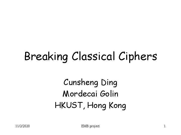 Breaking Classical Ciphers Cunsheng Ding Mordecai Golin HKUST, Hong Kong 11/2/2020 EMB project 1