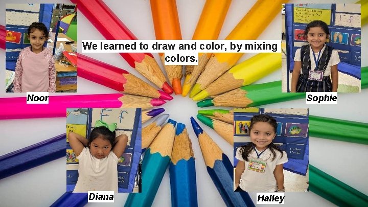 We learned to draw and color, by mixing colors. Noor Sophie Diana Hailey 