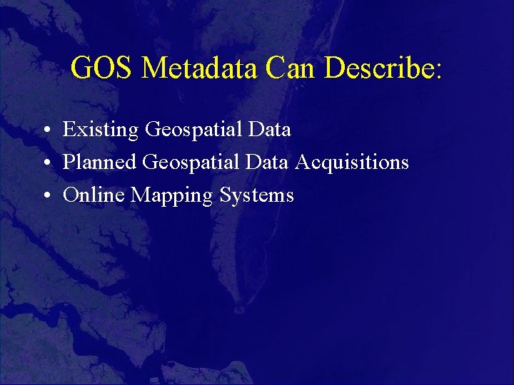 GOS Metadata Can Describe: • Existing Geospatial Data • Planned Geospatial Data Acquisitions •