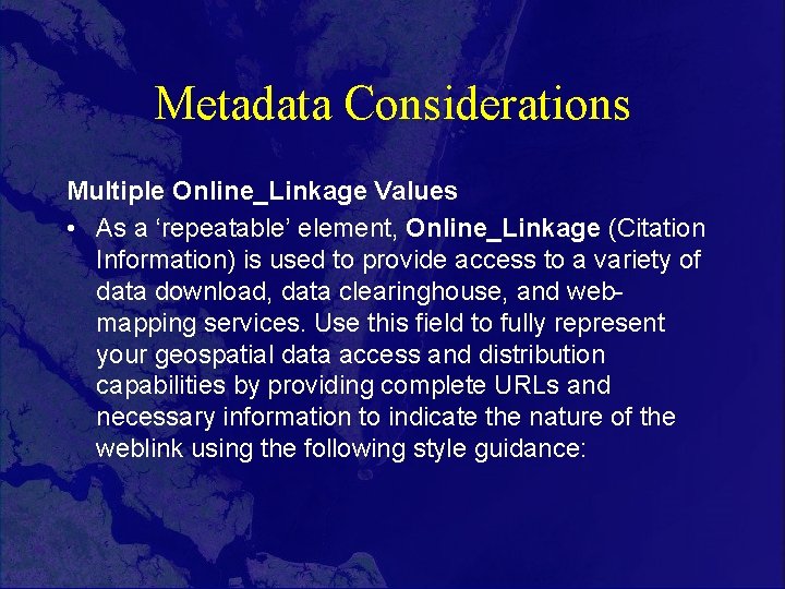 Metadata Considerations Multiple Online_Linkage Values • As a ‘repeatable’ element, Online_Linkage (Citation Information) is