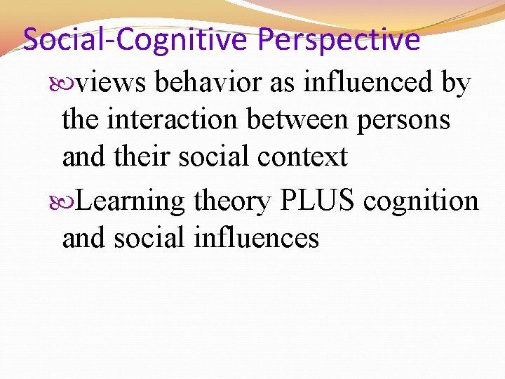 Social-Cognitive Perspective views behavior as influenced by the interaction between persons and their social