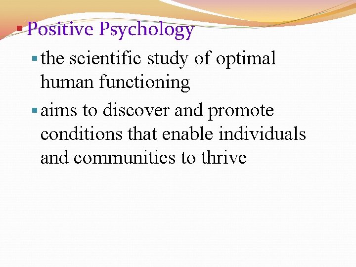 § Positive Psychology § the scientific study of optimal human functioning § aims to