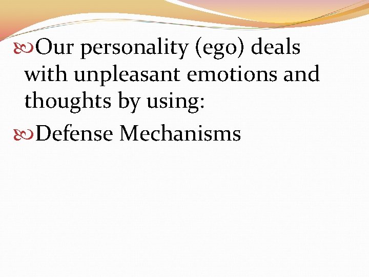  Our personality (ego) deals with unpleasant emotions and thoughts by using: Defense Mechanisms