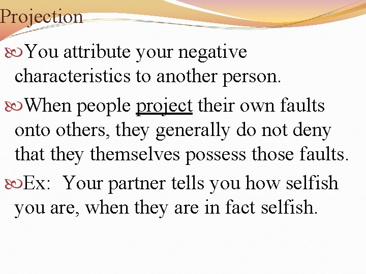 Projection You attribute your negative characteristics to another person. When people project their own