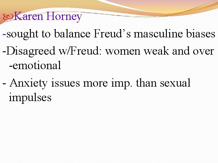  Karen Horney -sought to balance Freud’s masculine biases -Disagreed w/Freud: women weak and