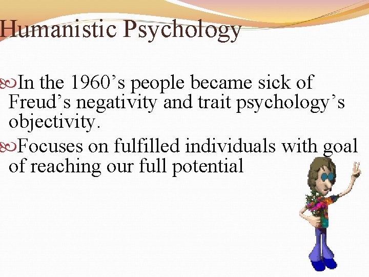 Humanistic Psychology In the 1960’s people became sick of Freud’s negativity and trait psychology’s