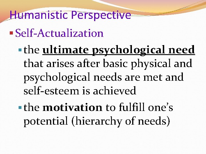 Humanistic Perspective § Self-Actualization § the ultimate psychological need that arises after basic physical