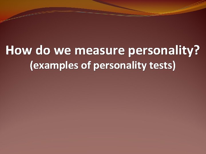 How do we measure personality? (examples of personality tests) 