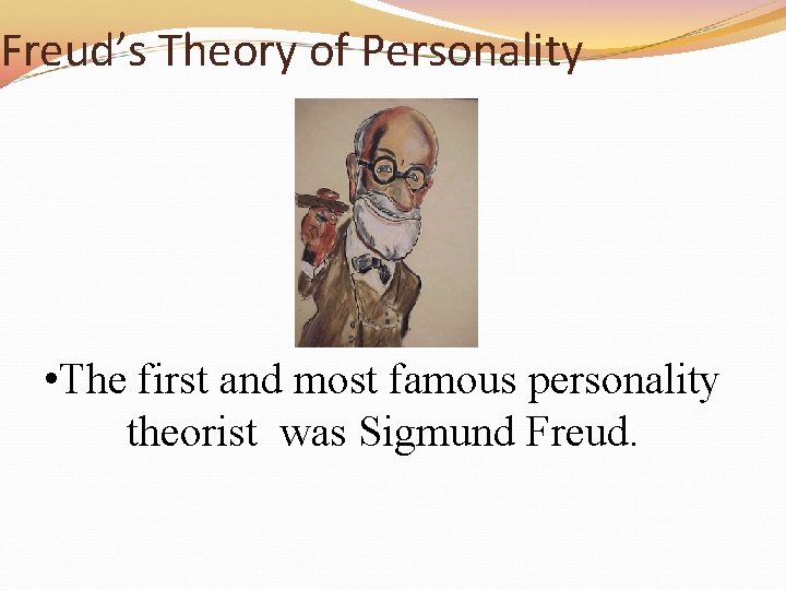 Freud’s Theory of Personality • The first and most famous personality theorist was Sigmund