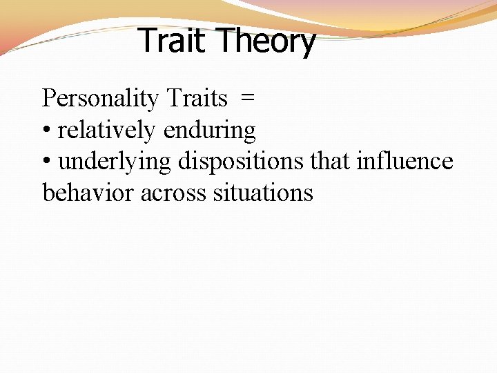 Trait Theory Personality Traits = • relatively enduring • underlying dispositions that influence behavior