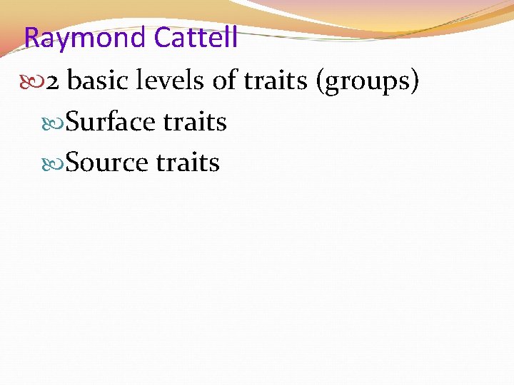 Raymond Cattell 2 basic levels of traits (groups) Surface traits Source traits 