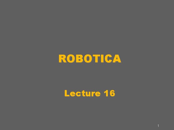 ROBOTICA Lecture 16 1 