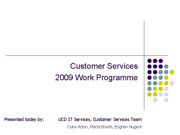 Customer Services 2009 Work Programme Presented today by: UCD IT Services, Customer Services Team