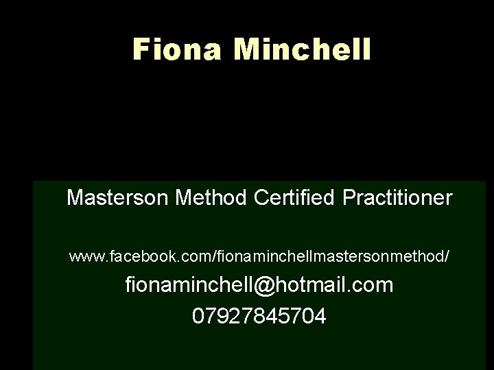 Fiona Minchell Masterson Method Certified Practitioner www. facebook. com/fionaminchellmastersonmethod/ fionaminchell@hotmail. com 07927845704 