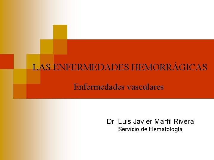 LAS ENFERMEDADES HEMORRÁGICAS Enfermedades vasculares Dr. Luis Javier Marfil Rivera Servicio de Hematología 