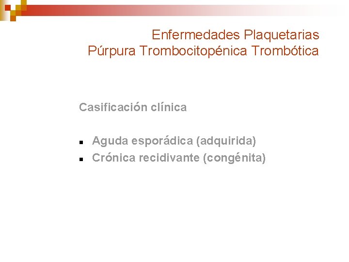 Enfermedades Plaquetarias Púrpura Trombocitopénica Trombótica Casificación clínica n n Aguda esporádica (adquirida) Crónica recidivante