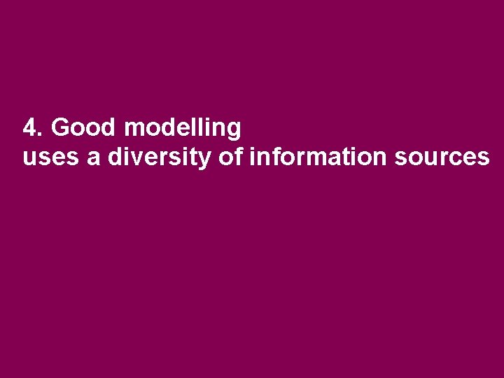4. Good modelling uses a diversity of information sources 