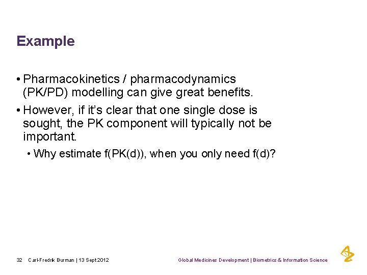 Example • Pharmacokinetics / pharmacodynamics (PK/PD) modelling can give great benefits. • However, if