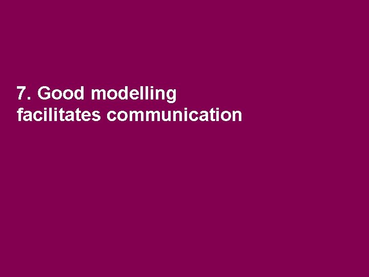 7. Good modelling facilitates communication 