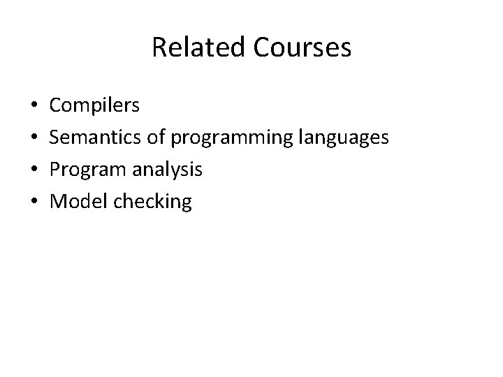 Related Courses • • Compilers Semantics of programming languages Program analysis Model checking 