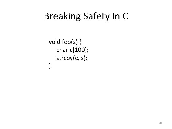 Breaking Safety in C void foo(s) { char c[100]; strcpy(c, s); } 20 