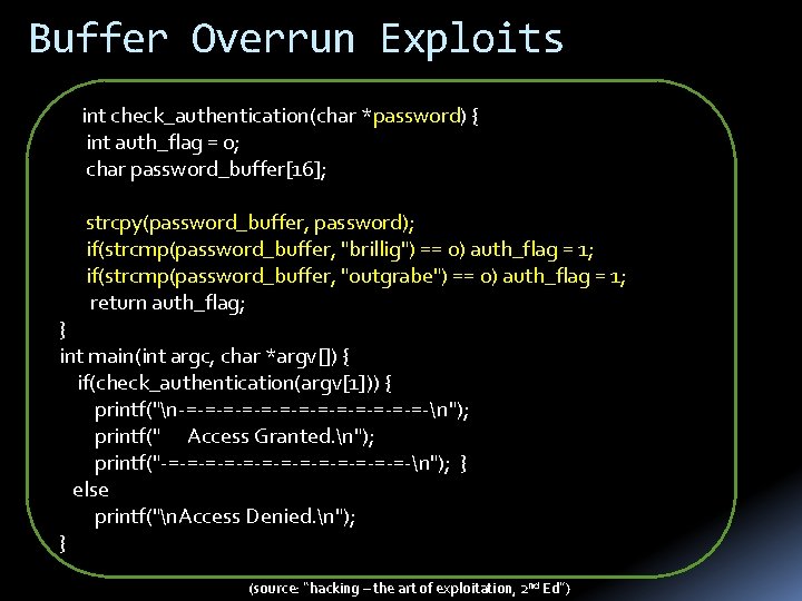 Buffer Overrun Exploits int check_authentication(char *password) { int auth_flag = 0; char password_buffer[16]; strcpy(password_buffer,