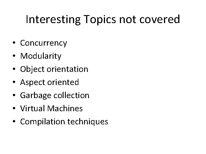 Interesting Topics not covered • • Concurrency Modularity Object orientation Aspect oriented Garbage collection