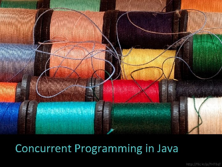 Concurrent Programming in Java http: //flic. kr/p/7 HT 8 q. T 
