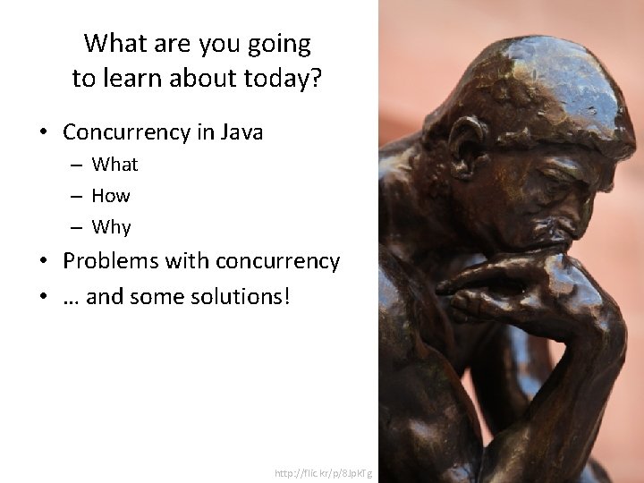 What are you going to learn about today? • Concurrency in Java – What