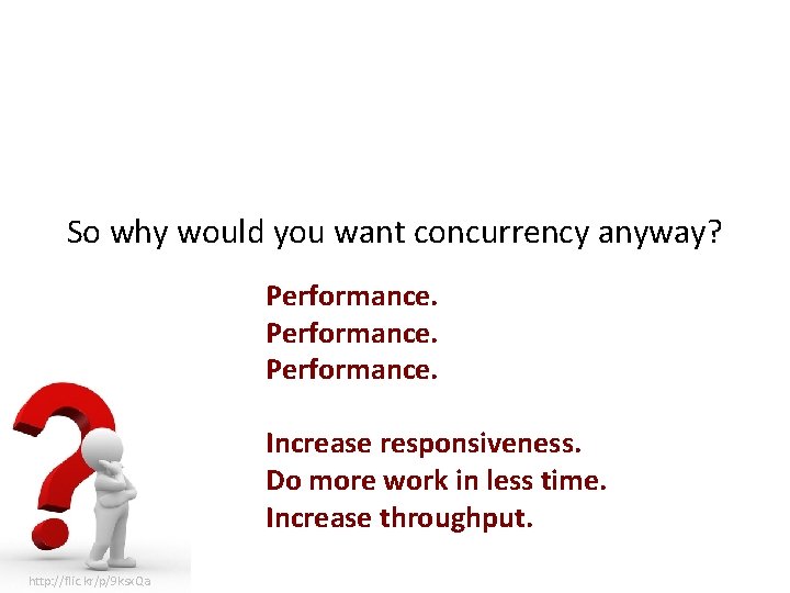 So why would you want concurrency anyway? Performance. Increase responsiveness. Do more work in