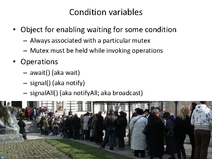 Condition variables • Object for enabling waiting for some condition – Always associated with