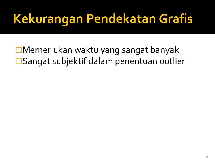 Kekurangan Pendekatan Grafis �Memerlukan waktu yang sangat banyak �Sangat subjektif dalam penentuan outlier 11