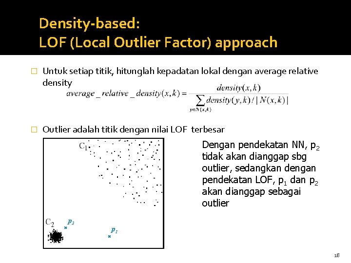 Density-based: LOF (Local Outlier Factor) approach � Untuk setiap titik, hitunglah kepadatan lokal dengan