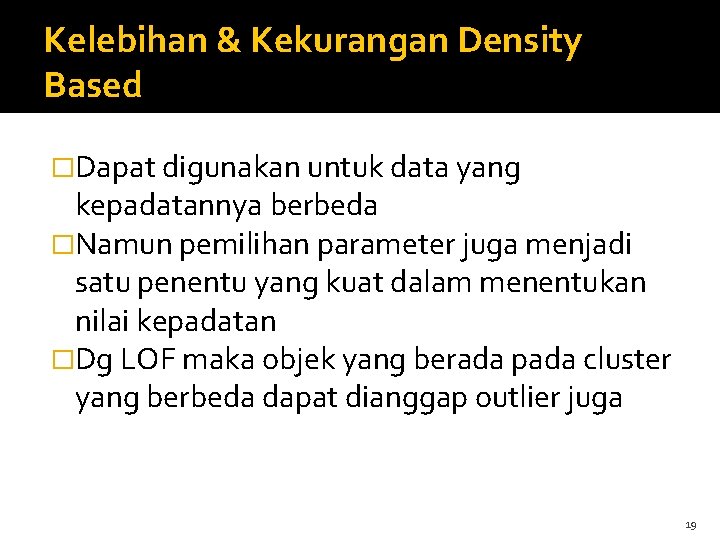 Kelebihan & Kekurangan Density Based �Dapat digunakan untuk data yang kepadatannya berbeda �Namun pemilihan
