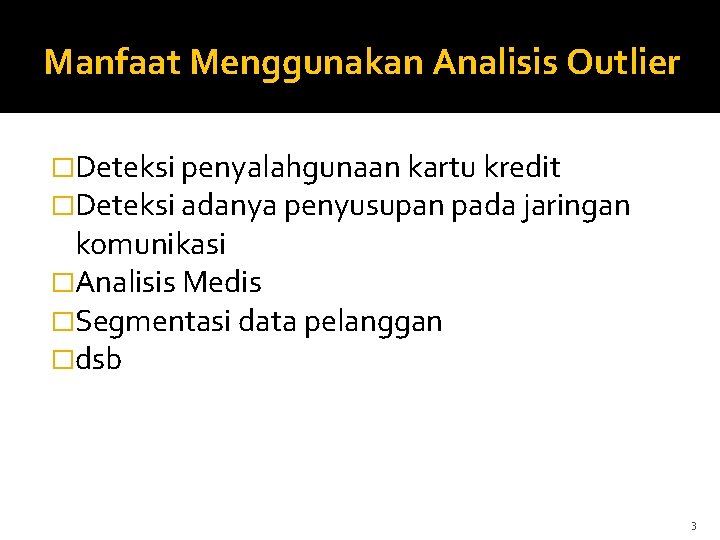 Manfaat Menggunakan Analisis Outlier �Deteksi penyalahgunaan kartu kredit �Deteksi adanya penyusupan pada jaringan komunikasi